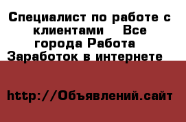 Специалист по работе с клиентами  - Все города Работа » Заработок в интернете   